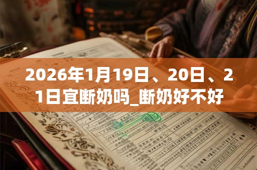 2026年1月19日、20日、21日宜断奶吗_断奶好不好