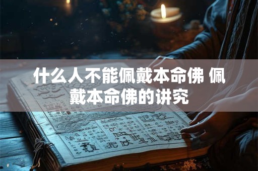 什么人不能佩戴本命佛 佩戴本命佛的讲究