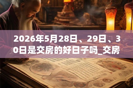 2026年5月28日、29日、30日是交房的好日子吗_交房可以吗