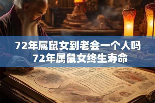 72年属鼠女到老会一个人吗 72年属鼠女终生寿命 72年属鼠女到老会一个人吗 72年属鼠女终生寿命