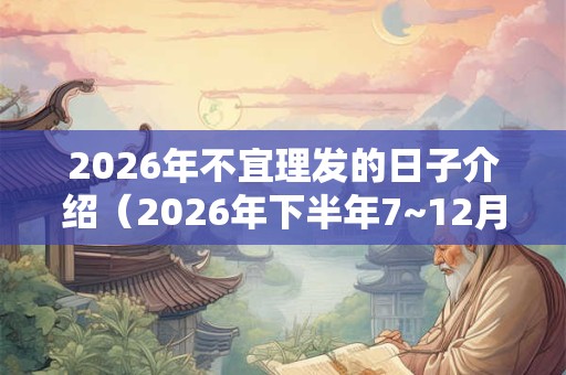 2026年不宜理发的日子介绍（2026年下半年7~12月不宜理发日子）