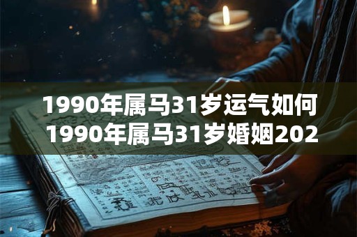 1990年属马31岁运气如何 1990年属马31岁婚姻2026