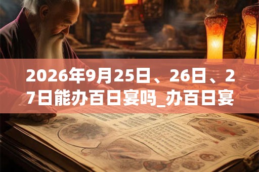 2026年9月25日、26日、27日能办百日宴吗_办百日宴是吉日吗