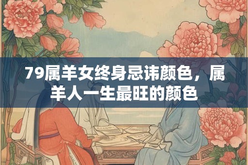 79属羊女终身忌讳颜色，属羊人一生最旺的颜色