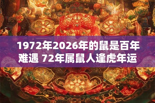1972年2026年的鼠是百年难遇 72年属鼠人逢虎年运势