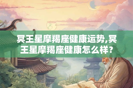 冥王星摩羯座健康运势,冥王星摩羯座健康怎么样？