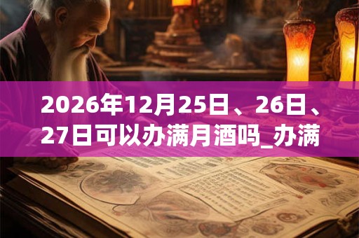 2026年12月25日、26日、27日可以办满月酒吗_办满月酒日子好吗