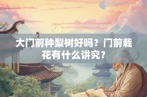 大门前种梨树好吗？门前栽花有什么讲究？