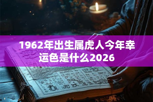 1962年出生属虎人今年幸运色是什么2026