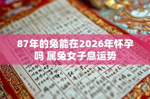 87年的兔能在2026年怀孕吗 属兔女子息运势