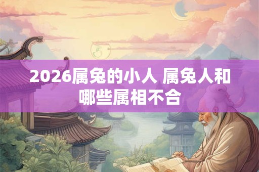2026属兔的小人 属兔人和哪些属相不合