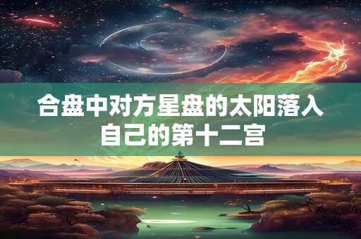 合盘中对方星盘的太阳落入自己的第十二宫