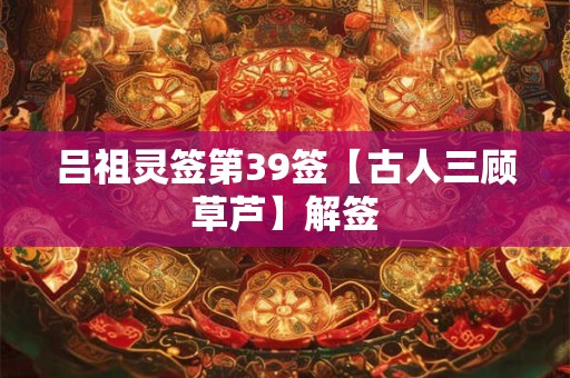 吕祖灵签第39签【古人三顾草芦】解签