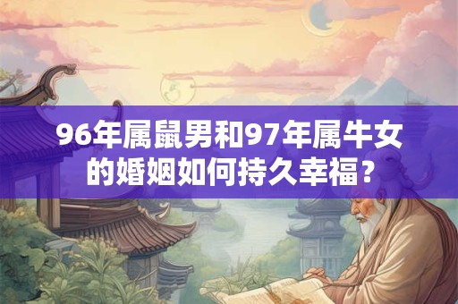 96年属鼠男和97年属牛女的婚姻如何持久幸福？