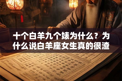 十个白羊九个婊为什么？为什么说白羊座女生真的很渣？