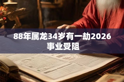 88年属龙34岁有一劫2026 事业受阻