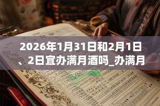 2026年1月31日和2月1日、2日宜办满月酒吗_办满月酒好不好