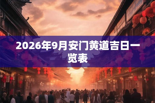 2026年9月安门黄道吉日一览表