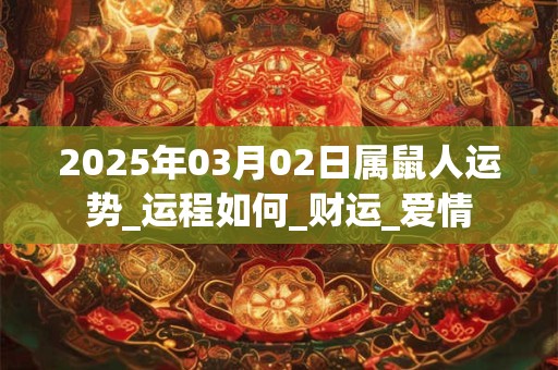 2025年03月02日属鼠人运势_运程如何_财运_爱情