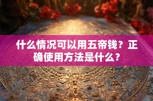 什么情况可以用五帝钱？正确使用方法是什么？