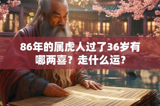 86年的属虎人过了36岁有哪两喜？走什么运？