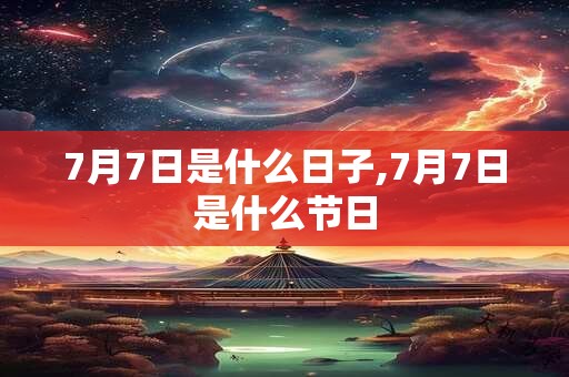 7月7日是什么日子,7月7日是什么节日