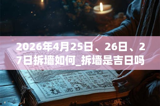 2026年4月25日、26日、27日拆墙如何_拆墙是吉日吗