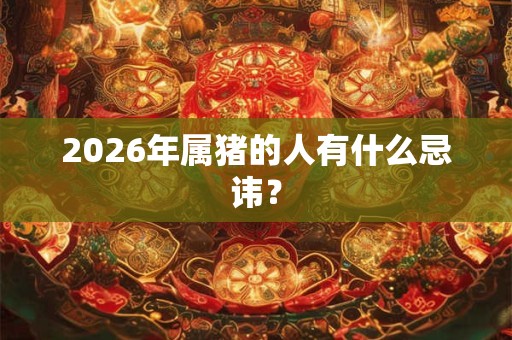 2026年属猪的人有什么忌讳？