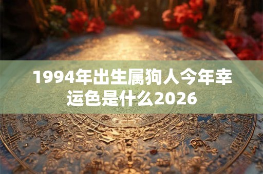 1994年出生属狗人今年幸运色是什么2026