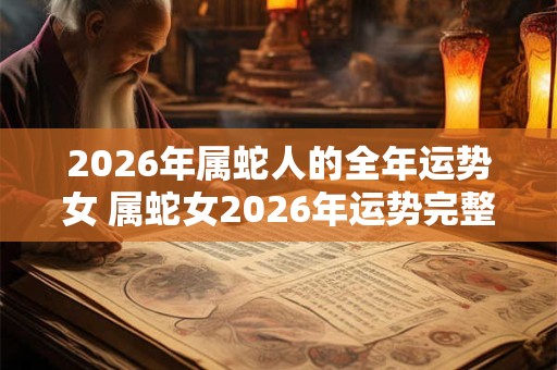 2026年属蛇人的全年运势女 属蛇女2026年运势完整版