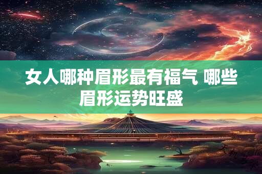 女人哪种眉形最有福气 哪些眉形运势旺盛