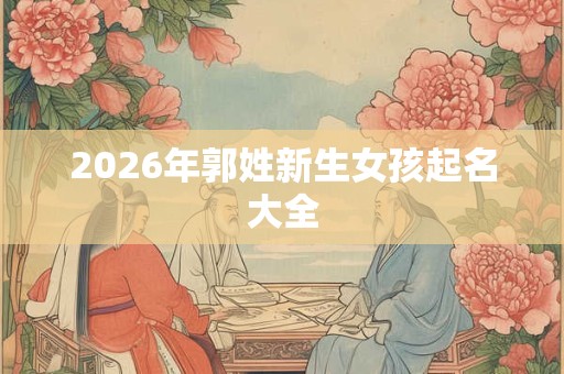 2026年郭姓新生女孩起名大全