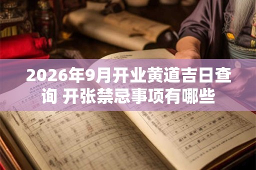 2026年9月开业黄道吉日查询 开张禁忌事项有哪些
