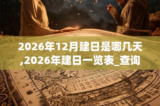 2026年12月建日是哪几天,2026年建日一览表_查询表
