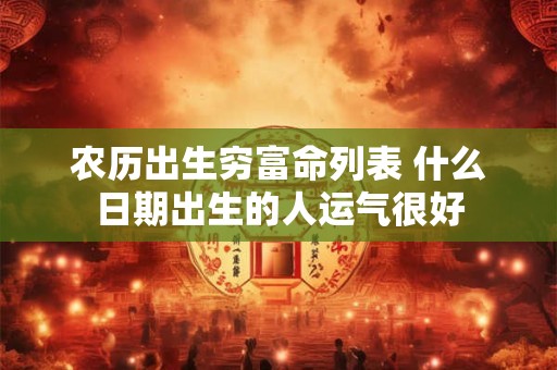 农历出生穷富命列表 什么日期出生的人运气很好