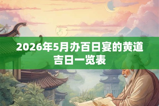 2026年5月办百日宴的黄道吉日一览表