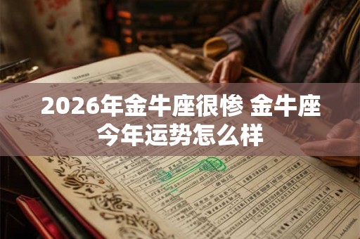 2026年金牛座很惨 金牛座今年运势怎么样