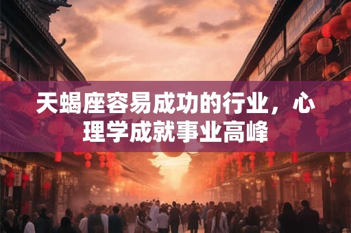 天蝎座容易成功的行业，心理学成就事业高峰