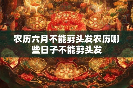 农历六月不能剪头发农历哪些日子不能剪头发