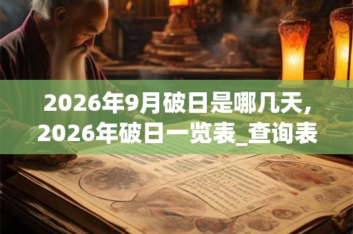 2026年9月破日是哪几天,2026年破日一览表_查询表