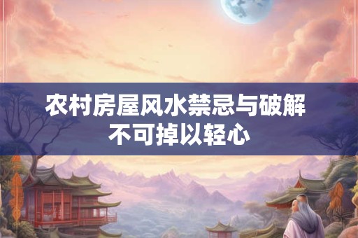 农村房屋风水禁忌与破解 不可掉以轻心