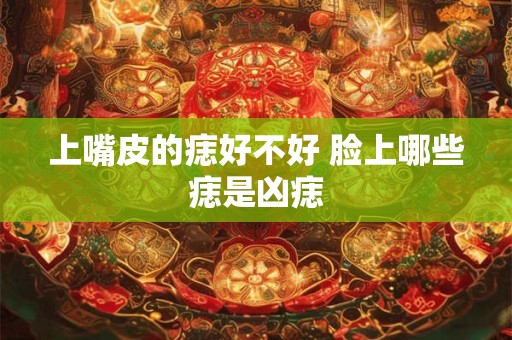 上嘴皮的痣好不好 脸上哪些痣是凶痣