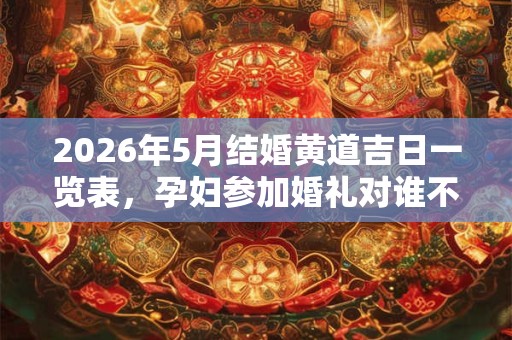 2026年5月结婚黄道吉日一览表，孕妇参加婚礼对谁不好