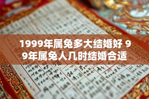 1999年属兔多大结婚好 99年属兔人几时结婚合适