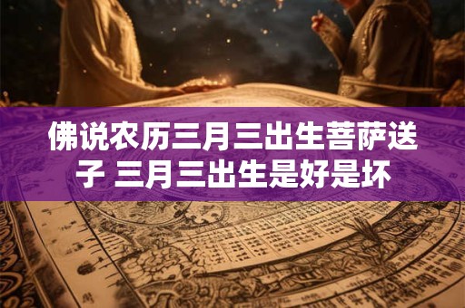 佛说农历三月三出生菩萨送子 三月三出生是好是坏