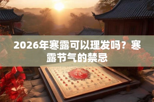 2026年寒露可以理发吗？寒露节气的禁忌