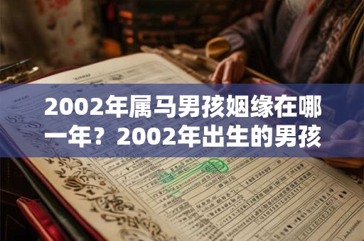 2002年属马男孩姻缘在哪一年？2002年出生的男孩婚姻如何？
