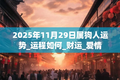 2025年11月29日属狗人运势_运程如何_财运_爱情