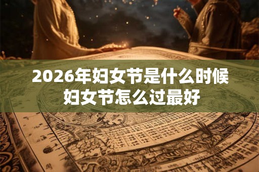 2026年妇女节是什么时候 妇女节怎么过最好