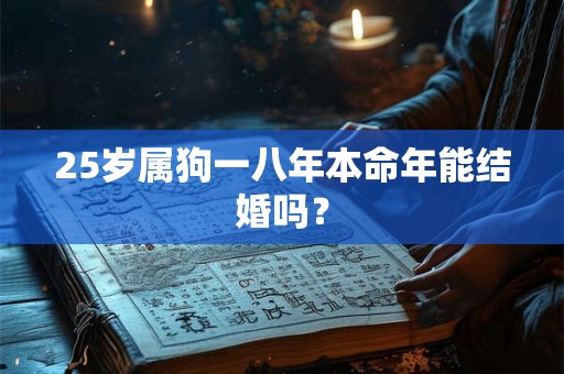 25岁属狗一八年本命年能结婚吗？